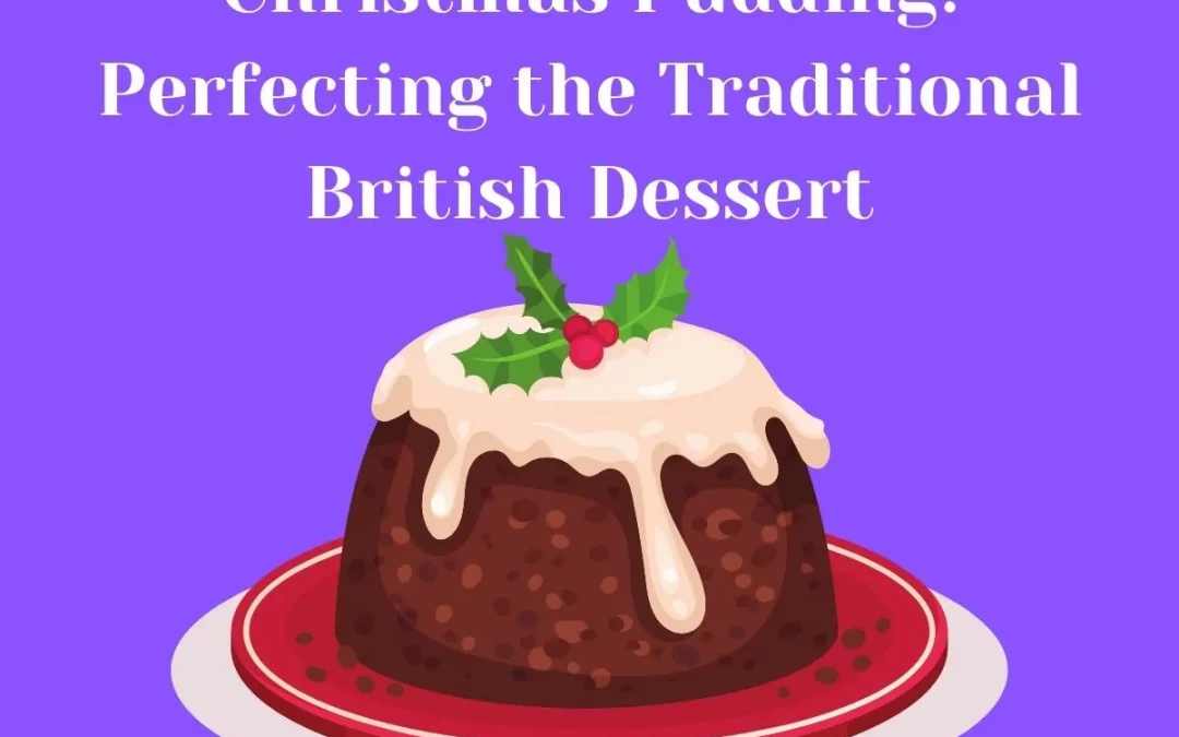 Christmas Pudding: Perfecting the Traditional British Dessert